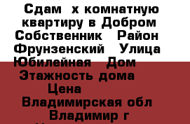 Сдам 2х комнатную квартиру в Добром. Собственник › Район ­ Фрунзенский › Улица ­ Юбилейная › Дом ­ 28 › Этажность дома ­ 5 › Цена ­ 13 500 - Владимирская обл., Владимир г. Недвижимость » Квартиры аренда   